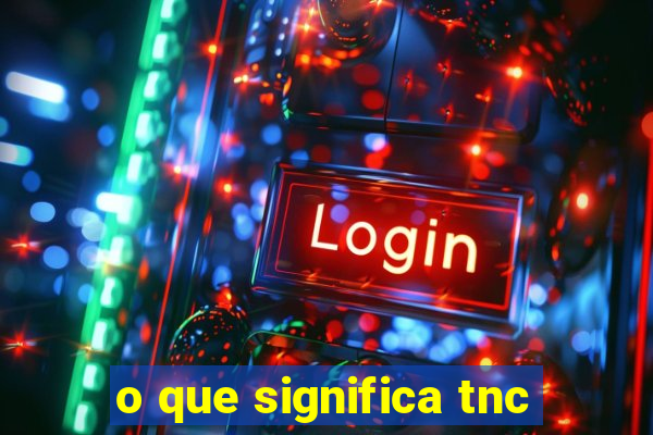 o que significa tnc